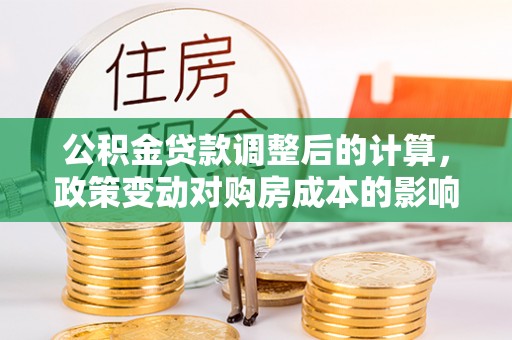 盐湖公积金贷款调整后的计算，政策变动对购房成本的影响分析