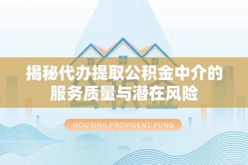 盐湖揭秘代办提取公积金中介的服务质量与潜在风险