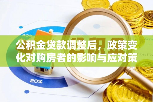 盐湖公积金贷款调整后，政策变化对购房者的影响与应对策略