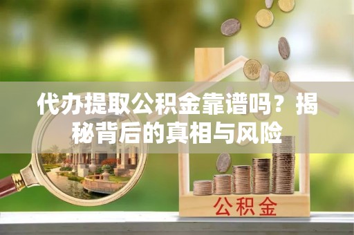 盐湖代办提取公积金靠谱吗？揭秘背后的真相与风险
