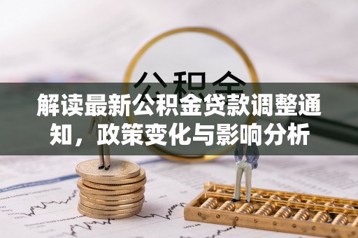 盐湖解读最新公积金贷款调整通知，政策变化与影响分析