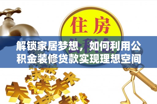 盐湖解锁家居梦想，如何利用公积金装修贷款实现理想空间