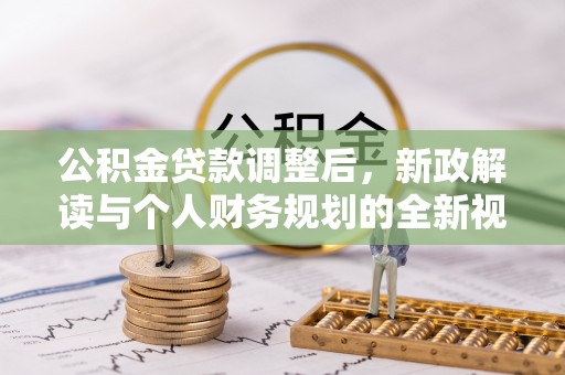 盐湖公积金贷款调整后，新政解读与个人财务规划的全新视角