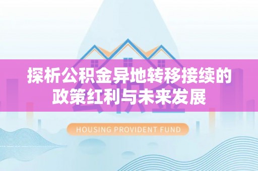盐湖探析公积金异地转移接续的政策红利与未来发展