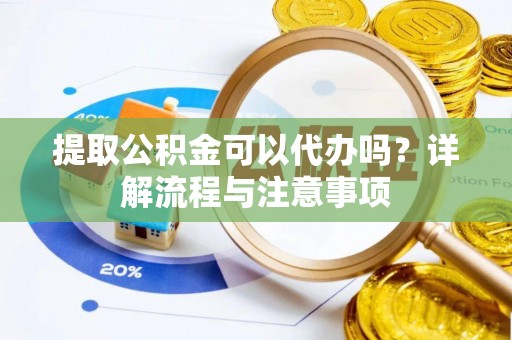 盐湖提取公积金可以代办吗？详解流程与注意事项