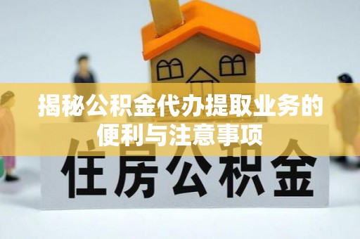 盐湖揭秘公积金代办提取业务的便利与注意事项