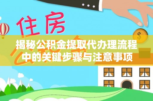 盐湖揭秘公积金提取代办理流程中的关键步骤与注意事项