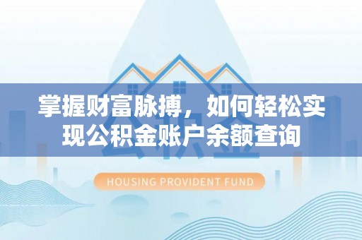盐湖掌握财富脉搏，如何轻松实现公积金账户余额查询