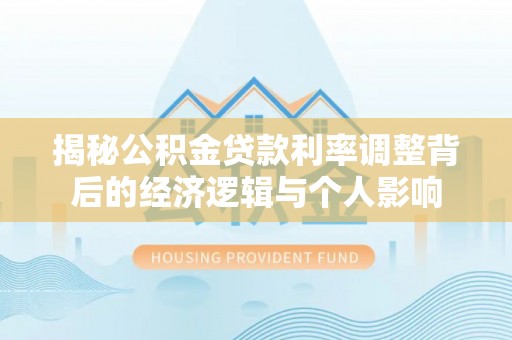 盐湖揭秘公积金贷款利率调整背后的经济逻辑与个人影响