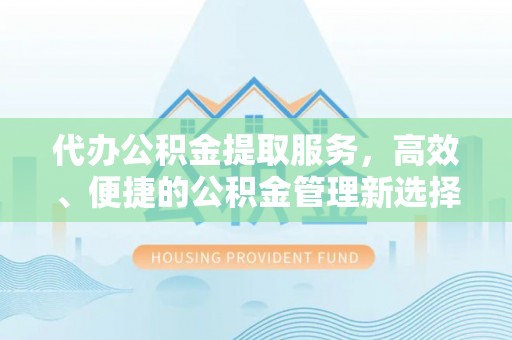 盐湖代办公积金提取服务，高效、便捷的公积金管理新选择