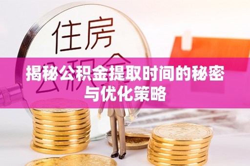 盐湖揭秘公积金提取时间的秘密与优化策略