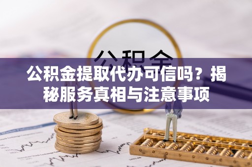盐湖公积金提取代办可信吗？揭秘服务真相与注意事项