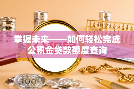 盐湖掌握未来——如何轻松完成公积金贷款额度查询