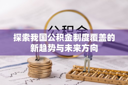 盐湖探索我国公积金制度覆盖的新趋势与未来方向