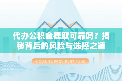 盐湖代办公积金提取可靠吗？揭秘背后的风险与选择之道