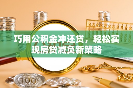 盐湖巧用公积金冲还贷，轻松实现房贷减负新策略