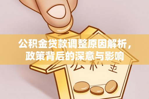 盐湖公积金贷款调整原因解析，政策背后的深意与影响