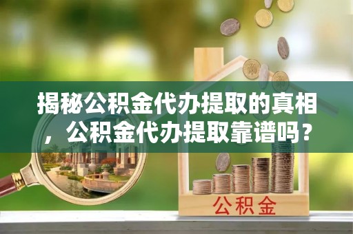 盐湖揭秘公积金代办提取的真相，公积金代办提取靠谱吗？