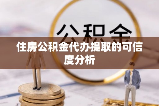 盐湖住房公积金代办提取的可信度分析