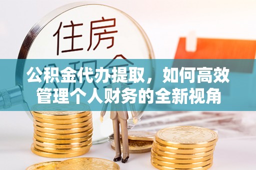 盐湖公积金代办提取，如何高效管理个人财务的全新视角