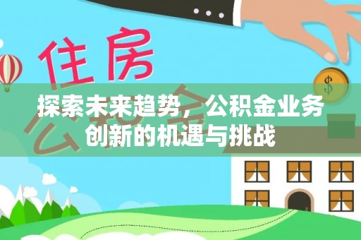 盐湖探索未来趋势，公积金业务创新的机遇与挑战