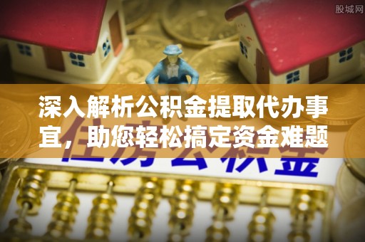 盐湖深入解析公积金提取代办事宜，助您轻松搞定资金难题
