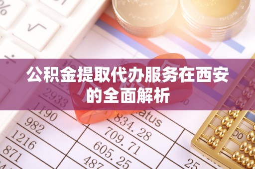 盐湖公积金提取代办服务在西安的全面解析