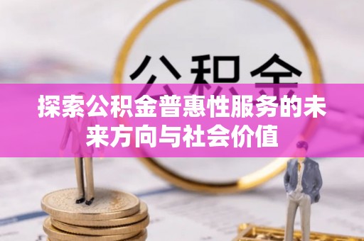 盐湖探索公积金普惠性服务的未来方向与社会价值