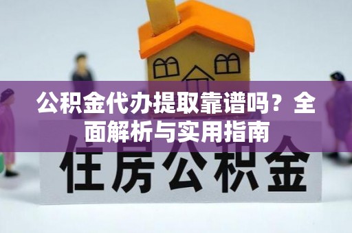 盐湖公积金代办提取靠谱吗？全面解析与实用指南