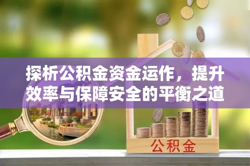 盐湖探析公积金资金运作，提升效率与保障安全的平衡之道