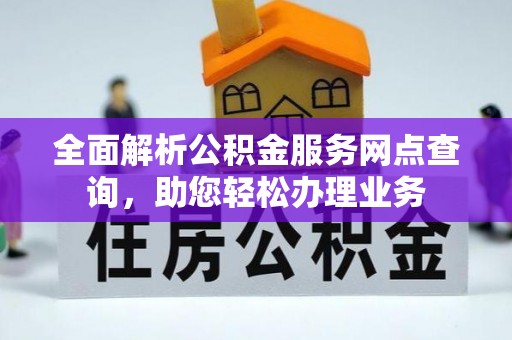 盐湖全面解析公积金服务网点查询，助您轻松办理业务