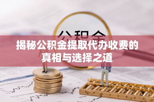 盐湖揭秘公积金提取代办收费的真相与选择之道