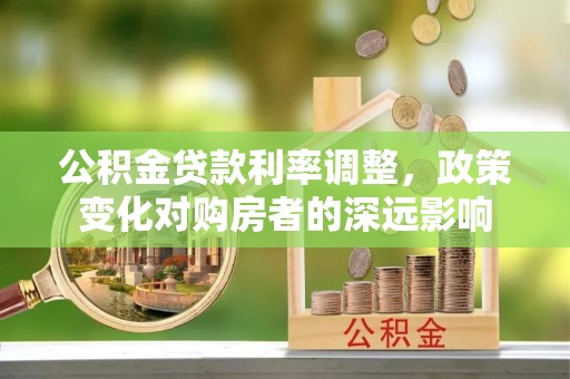 盐湖公积金贷款利率调整，政策变化对购房者的深远影响