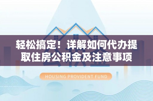 盐湖轻松搞定！详解如何代办提取住房公积金及注意事项