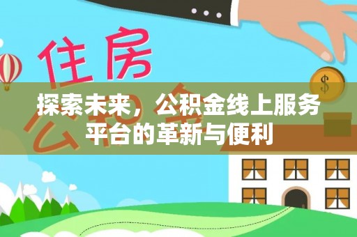 盐湖探索未来，公积金线上服务平台的革新与便利