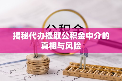 盐湖揭秘代办提取公积金中介的真相与风险