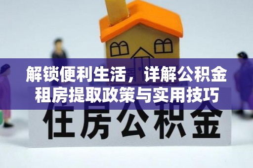 盐湖解锁便利生活，详解公积金租房提取政策与实用技巧
