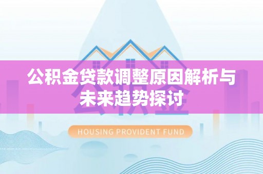 盐湖公积金贷款调整原因解析与未来趋势探讨
