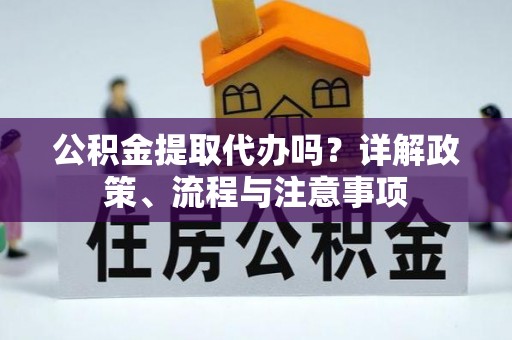 盐湖公积金提取代办吗？详解政策、流程与注意事项
