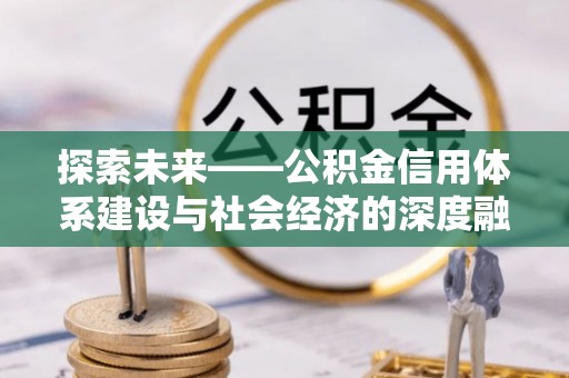 盐湖探索未来——公积金信用体系建设与社会经济的深度融合