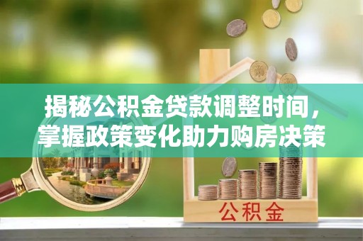 盐湖揭秘公积金贷款调整时间，掌握政策变化助力购房决策