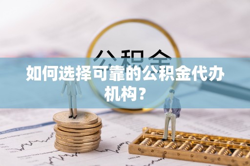 盐湖如何选择可靠的公积金代办机构？