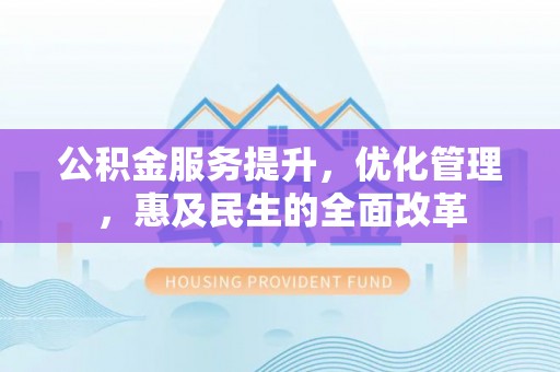盐湖公积金服务提升，优化管理，惠及民生的全面改革