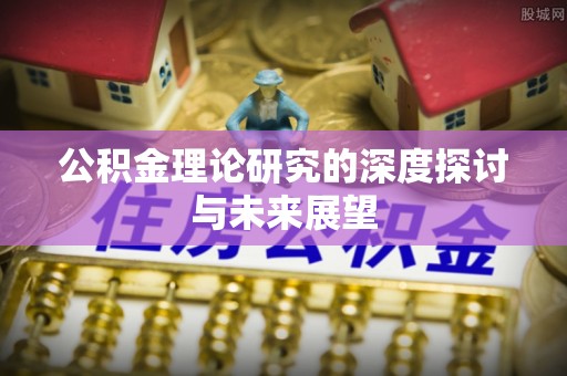 盐湖公积金理论研究的深度探讨与未来展望