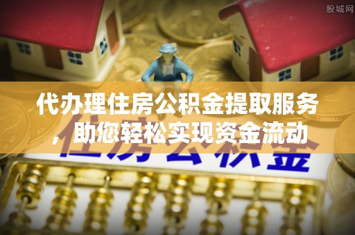 盐湖代办理住房公积金提取服务，助您轻松实现资金流动
