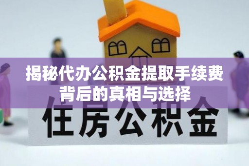 盐湖揭秘代办公积金提取手续费背后的真相与选择