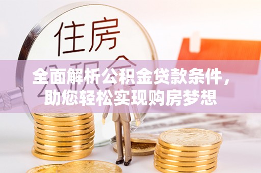 盐湖全面解析公积金贷款条件，助您轻松实现购房梦想
