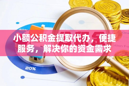 盐湖小额公积金提取代办，便捷服务，解决你的资金需求