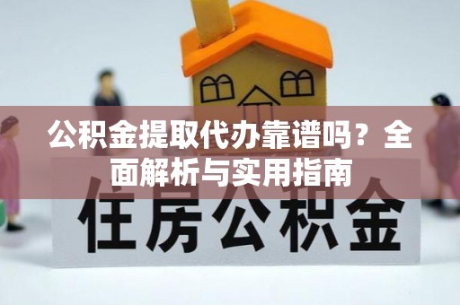 盐湖公积金提取代办靠谱吗？全面解析与实用指南