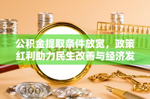 盐湖公积金提取条件放宽，政策红利助力民生改善与经济发展